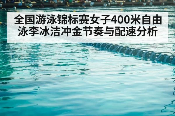 全国游泳锦标赛女子400米自由泳李冰洁冲金节奏与配速分析