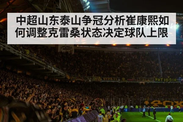 中超山东泰山争冠分析崔康熙如何调整克雷桑状态决定球队上限