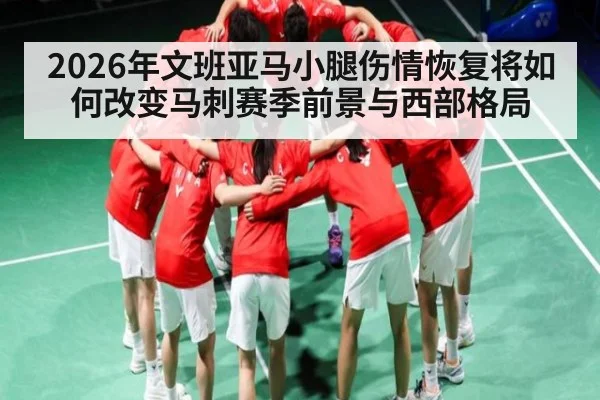 2026年文班亚马小腿伤情恢复将如何改变马刺赛季前景与西部格局