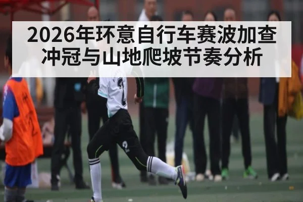 2026年环意自行车赛波加查冲冠与山地爬坡节奏分析